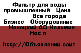 Фильтр для воды промышленный › Цена ­ 189 200 - Все города Бизнес » Оборудование   . Ненецкий АО,Нельмин Нос п.